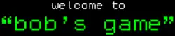 Old-style computer text saying "Welcome to Bob's Game" in white and green in front of a black