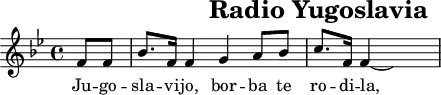 \header{tagline=##f title="Radio Yugoslavia"} 
% https://www.intervalsignals.net/sounds/yug-z-radio_yugoslavia_160203.mp3
common = {\key bes \major \partial 4}
main = \relative{
  \common f'8 f bes8. f16 4 g a8 bes c8. f,16 4~ \hideNotes 2
}
acco = \relative{
  \clef bass \common r4
  <<{<bes d>2 <bes es> <a f'>1}\\{bes,1~ 2~ <bes f>2 s8}>>
}
\score{\main \addlyrics{Ju -- go -- sla -- vi -- jo, bor -- ba te ro -- di -- la,}}
\score{<<\main \new Staff \acco>>
\midi{\tempo 4=90 \set Staff.midiInstrument = "electric piano 1"}
}
