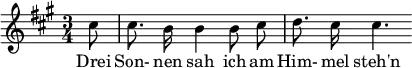 { \new Staff << \relative c'' {\set Staff.midiInstrument = #"clarinet" \tempo 4 = 60 \set Score.tempoHideNote = ##t
\key a \major \time 3/4 \autoBeamOff \set Score.currentBarNumber = #9 \set Score.barNumberVisibility = #all-bar-numbers-visible \bar ""
\partial 8 cis8 | cis8. b16 b4 b8 cis | d8. cis16 cis4. }
\addlyrics { Drei Son- nen sah ich am Him- mel steh'n } >>
}