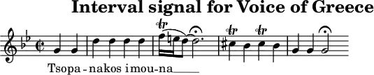 \header{tagline=##f title="Interval signal for Voice of Greece"}
% https://www.intervalsignals.net/sounds/grc-era_chania_101014.mp3
main = \relative{
  \cadenzaOn \time 2/2 \key g \minor
  g'4 g \bar "|" d' d d d \bar "|"
  \tag #'mA {
    f16\trill[( e d8])~ d2.*4/3\fermata s4 \bar "|"
    cis4\trill bes4 cis4\trill bes4
  }
  \tag #'mB {
    \tuplet 6/4{f'16 g f e d8~} d2.*4/3\fermata s4 \bar "|"
    \tuplet 11/8{\repeat unfold 5{cis32*13/11 d} cis} bes4*9/11
    \tuplet 9/8{\repeat unfold 4{cis32 d} cis} bes4
  }
  \bar "|" g4 4 2*3\fermata s8
}
\score{\keepWithTag #'mA \main
\addlyrics{Tso -- pa -- na -- kos i -- mou -- na __}
}
\score{\keepWithTag #'mB \main
\midi{\tempo 2=60 \set Staff.midiInstrument = "flute"}
}
