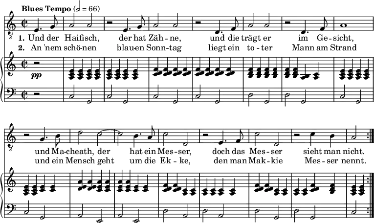 \header { tagline = ##f }
\paper { #(set-paper-size "a4") }
\layout { indent = 0 \context { \Score \remove "Bar_number_engraver" } }
global = { \key c \major \time 2/2 \partial 2 \tempo "Blues Tempo" 2=66 }
tenorVoice = \relative c { \global \set midiInstrument = "trombone" \repeat volta 2 {
e4. g8 | a2 a | r2 e4. g8 | a2 a |
r2 d,4. f8 | a2 a | r2 d,4. f8 | a1 |
r2 g4. b8 | d2 c2~ | c b4. a8 | c2 d, |
r2 e4. f8 | c'2 d, | r2 c'4 b | a2 }
}
verseI = \lyricmode {
\set stanza = "1." Und der Hai -- fisch, der hat Zäh -- ne,
und die trägt er im Ge -- sicht,
und Ma -- cheath, der hat ein Mes -- ser,
doch das Mes -- ser sieht man nicht.
}
verseII = \lyricmode {
\set stanza = "2." An 'nem schö -- nen blau -- en Sonn -- tag
liegt ein to -- ter Mann am Strand
und ein Mensch geht um die Ek -- ke,
den man Mak -- kie Mes -- ser nennt.
}
right = \relative c' { \global \set midiInstrument = "accordion" \repeat volta 2 {
r2\pp | <e c a>4 q q q | q q q q | <f d c>4 q q q |
q q q q | <f d b> q q q | q q <b, a> <c a> | <e c a> q q q |
q q <e c> q | <a e d> q <a e c> q | q q <e c> q | <f d c> q <c a> q |
q q q q | <f d c> q <c a> q | q q <f d c> <f d b> | <e c a> q }
}
left = \relative c { \global \set midiInstrument = "accordion" \repeat volta 2 {
r2 | c2 g | c g | c g | c g | d' g, | d' g, | c g |
c g | a e | a e | d' a | d a | d g, | d' g, | c }
}
pianoPart = \new PianoStaff <<
\new Staff = "right"
\right
\new Staff = "left"
{ \clef bass \left }
>>
\score {
<<
\new Staff
{ \clef "treble_8" \new Voice = "tenor" \tenorVoice }
\addlyrics { \verseI }
\addlyrics { \verseII }
\pianoPart
>>
\layout { }
}
\score { \unfoldRepeats { << \tenorVoice \\ \right \\ \left >> }
\midi {
\context { \Score midiChannelMapping = #'instrument }
\context { \Staff \remove "Staff_performer" }
\context { \Voice \consists "Staff_performer" }
}
}
