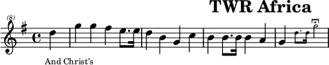 \header{tagline=##f title="TWR Africa"}
% https://www.intervalsignals.net/sounds/swz-twrafrica_sw_300724.mp3
common = {\key g \major \partial 4}
main = \relative{
  \clef "treble^(8)" \common d'''4 g g fis e8. 16 d4 b g c
  b b8. 16 4 a g \magnifyMusic 0.6{d'8. 16 g2\longfermata}
}
acco = \relative{
  \set midiMaximumVolume = #0.5
  \common d'4 g <b g'> <c g'> <cis g'> <d g> <dis g> e <a, g'> 
  <d, g'> <a' g'> <c fis> <c d> <b d> <g e'> <g d'>2 s1 s
}
\score{\main \addlyrics{And Christ’s}
\layout{indent=#0 line-width=#120 \context{\Lyrics fontSize = #-3 }}
}
\score{<<\main \new Staff \acco>>
\midi{\tempo 4=132 \set Staff.midiInstrument = "fx 3 (crystal)"}
}
