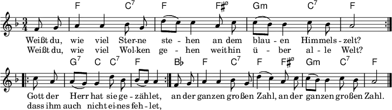 
% from https://www.liederprojekt.org/lied27784-Weisst-du-wie-viel-Sternlein-stehen.html
\header {tagline = ##f }
\paper { paper-width = 220\mm }
\layout { indent = 0 \context { \Score \remove "Bar_number_engraver" } }

global = { \key f \major \time 3/4 \partial 4 \autoBeamOff }

chordNames = \chordmode { \global \set midiInstrument = #"acoustic guitar (nylon)" \transpose c c, {
  \repeat volta 2 { s4 | f2\p c4:7 | f2 fis4:m7.5- | g2:m c4:7 | f2 }
  \repeat volta 2 { s4 | g:7 c c:7 | f2 }
  bes4 | f2 c4:7 | f2 fis4:m7.5- | g2:m c4:7 | f2 } \bar "|."
}

sopranoVoice = \relative f' { \global \set midiInstrument = "flute"
  \repeat volta 2 { f8 g | a4 a bes8 g | d'8[( c)] c4 a8 c | c[( bes)] bes4 c8 bes | a2 } \break
  \repeat volta 2 { c8 a | a[( g)] g4 d'8 bes | bes[( a)] a4 }
  f8 g | a4 a bes8 g | d'4( c) a8 c | c[( bes)] bes4 c8 bes | a2 \bar "|."
}

verse = \lyricmode {
  << { Weißt du, wie viel Ster -- ne ste -- hen
  an dem blau -- en Him -- mels -- zelt? }
  \new Lyrics { Weißt du, wie viel Wol -- ken ge -- hen
  weit -- hin ü -- ber al -- le Welt? } >>
  << { Gott der Herr hat sie ge -- zäh -- let, }
  \new Lyrics { dass ihm auch nicht ei -- nes feh -- let, } >>
  an der gan -- zen gro -- ßen Zahl,
  an der gan -- zen gro -- ßen Zahl.
}

\score {
  <<
    \new ChordNames \chordNames
    \new Staff \sopranoVoice \addlyrics \verse
  >>
  \layout { }
}
\score { \unfoldRepeats { << \chordNames \\ \sopranoVoice >> }
  \midi { \tempo 4=84
    \context { \Score midiChannelMapping = #'instrument }
    \context { \Staff \remove "Staff_performer" }
    \context { \Voice \consists "Staff_performer" }
  }
}
